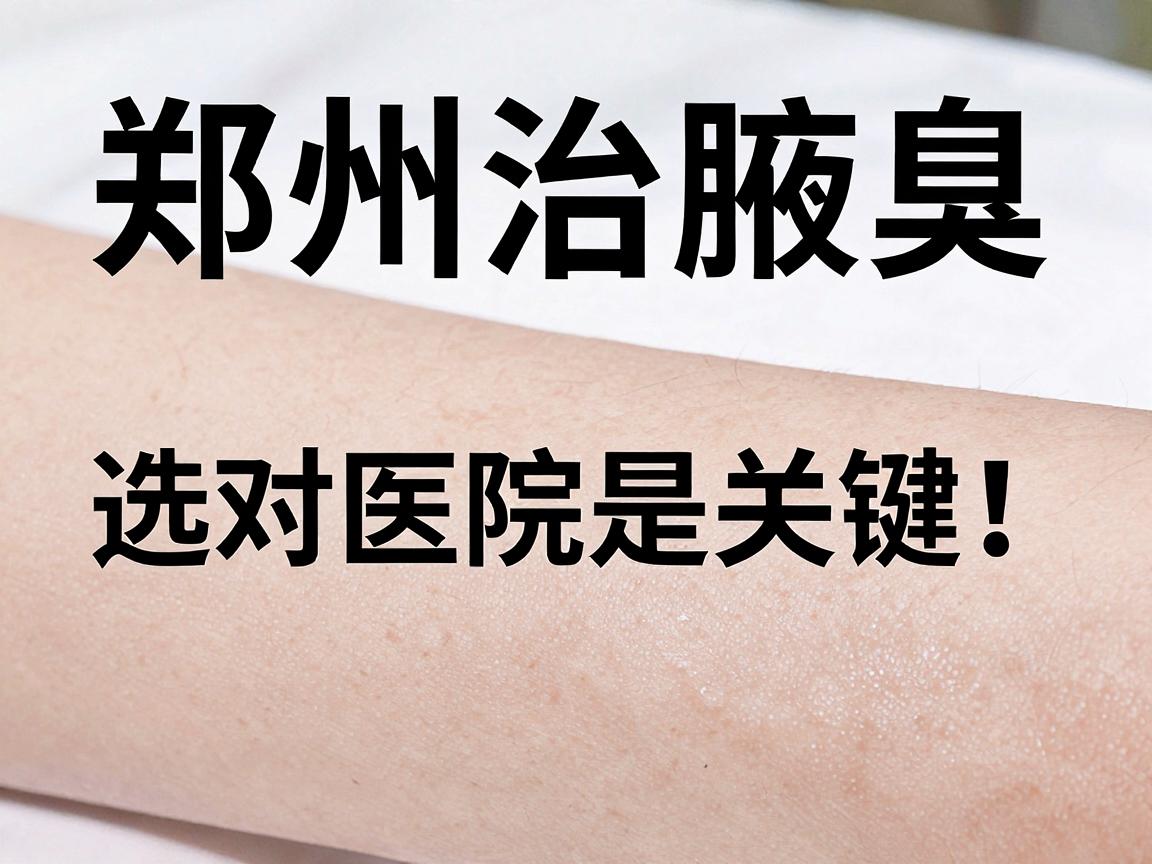 郑州治腋臭，选对医院是关键！专业腋臭医院为何更值得信赖？
