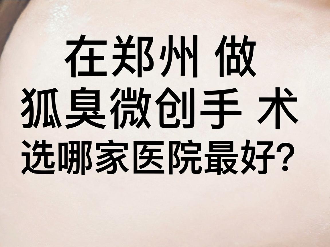 在郑州做狐臭微创手术，选哪家医院最好？这些细节告诉你答案（附对比）
