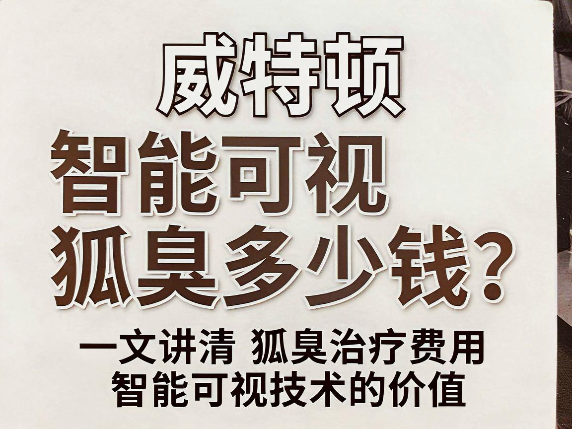 威特顿智能可视狐臭多少钱？一文讲清狐臭治疗费用与智能可视技术的价值
