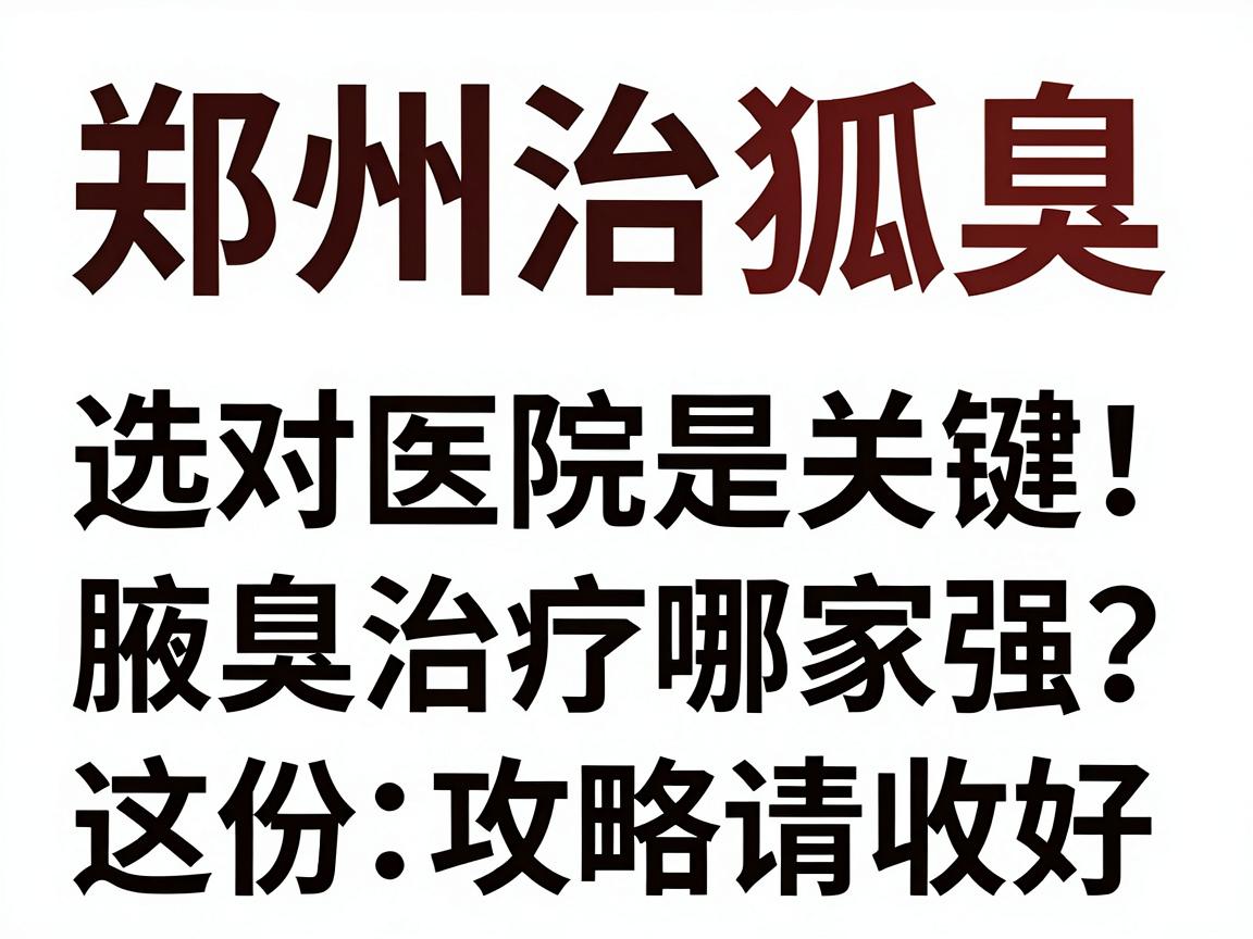 郑州治狐臭，选对医院是关键！腋臭治疗哪家强？这份攻略请收好
