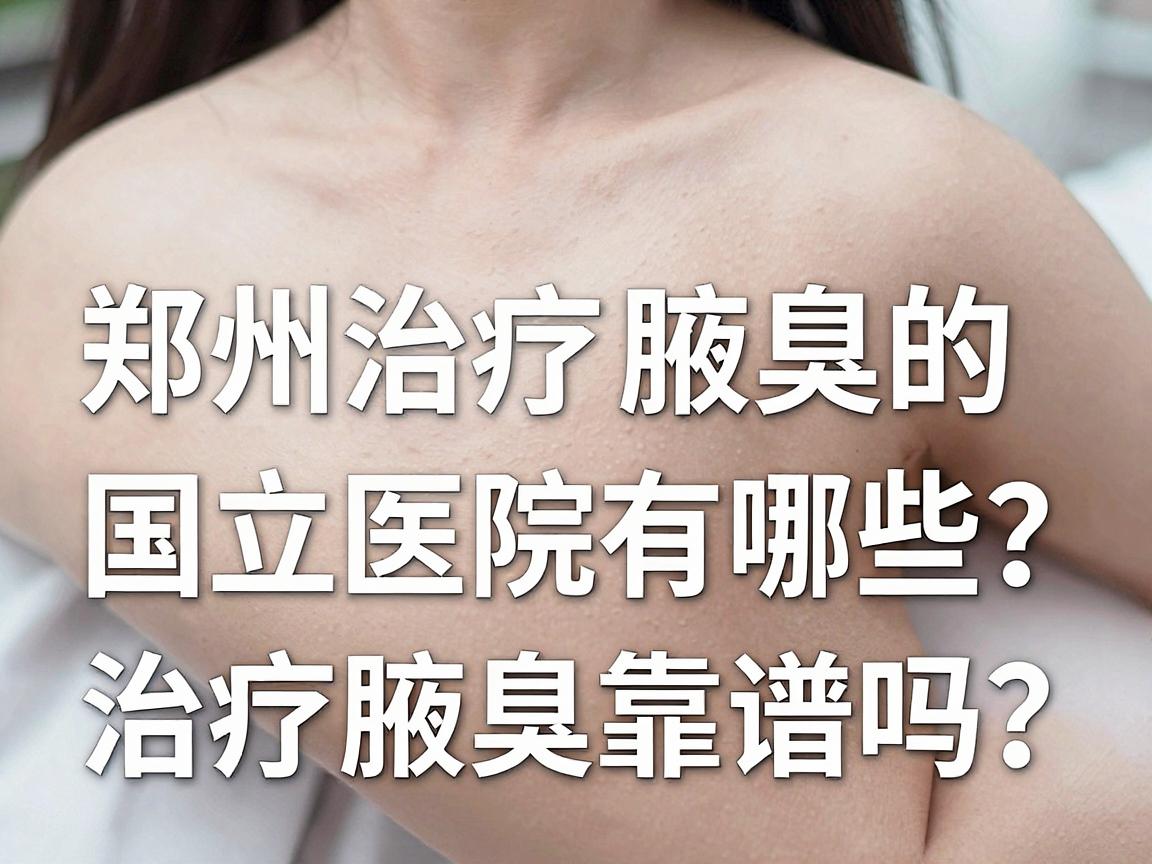 郑州治疗腋臭的国立医院有哪些？国立医院治疗腋臭靠谱吗？一文看懂