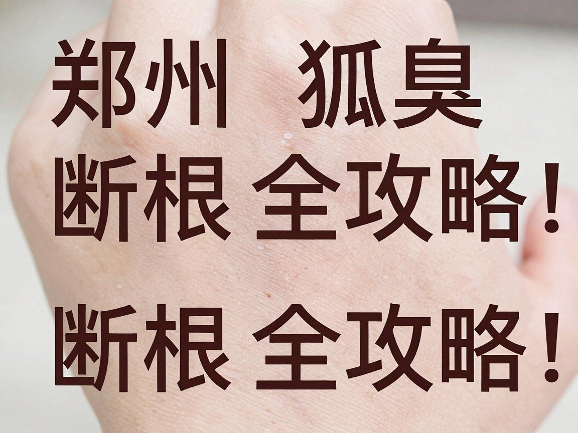 郑州狐臭治疗断根全攻略，科学方法让你真正告别狐臭困扰