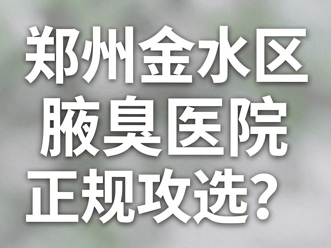 郑州金水区腋臭医院怎么选？金水区腋臭医院正规攻略来了