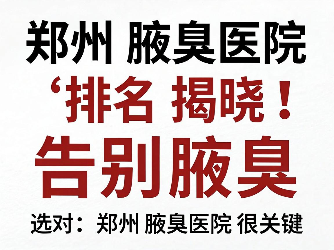 郑州腋臭医院排名揭晓,告别腋臭,选对郑州腋臭医院很关键 郑州腋臭医院排名揭晓,告别腋臭,选对郑州腋臭医院很关键