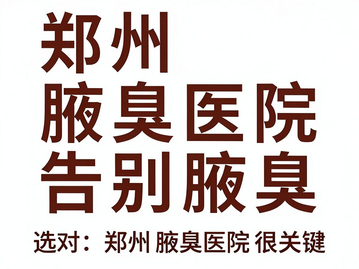 郑州腋臭医院排名揭晓,告别腋臭,选对郑州腋臭医院很关键 郑州腋臭医院排名揭晓,告别腋臭,选对郑州腋臭医院很关键