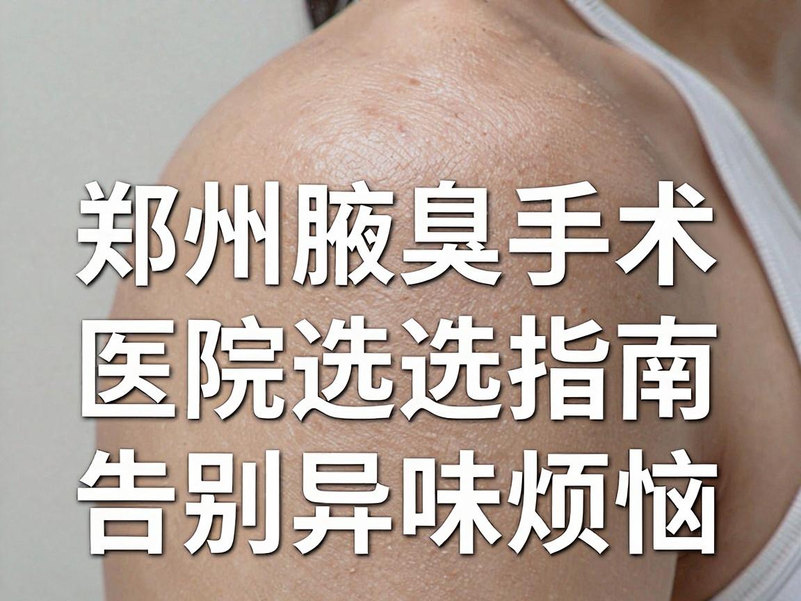 郑州哪家医院做腋臭手术好？郑州腋臭手术医院选择指南，告别异味烦恼