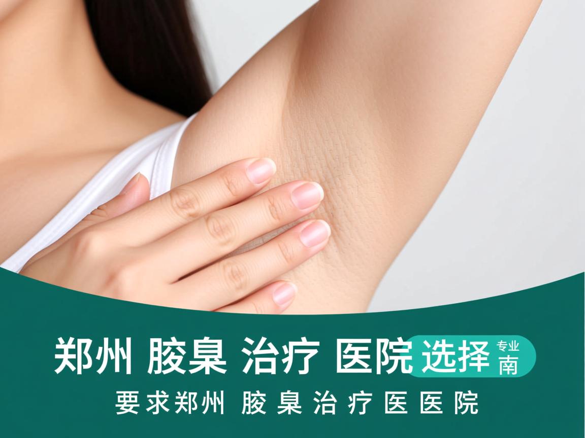 郑州腋臭治疗医院选择指南,专业解析郑州腋臭治疗医院 郑州腋臭治疗医院选择指南,专业解析郑州腋臭治疗医院