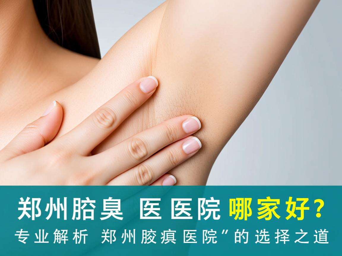 郑州腋臭医院哪家好?专业解析郑州腋臭医院的选择之道 郑州腋臭医院哪家好?专业解析郑州腋臭医院的选择之道