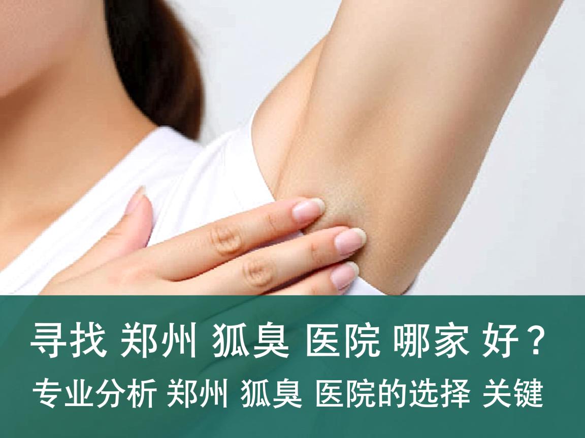 寻找郑州狐臭医院哪家好?专业分析郑州狐臭医院的选择关键 寻找郑州狐臭医院哪家好?专业分析郑州狐臭医院的选择关键
