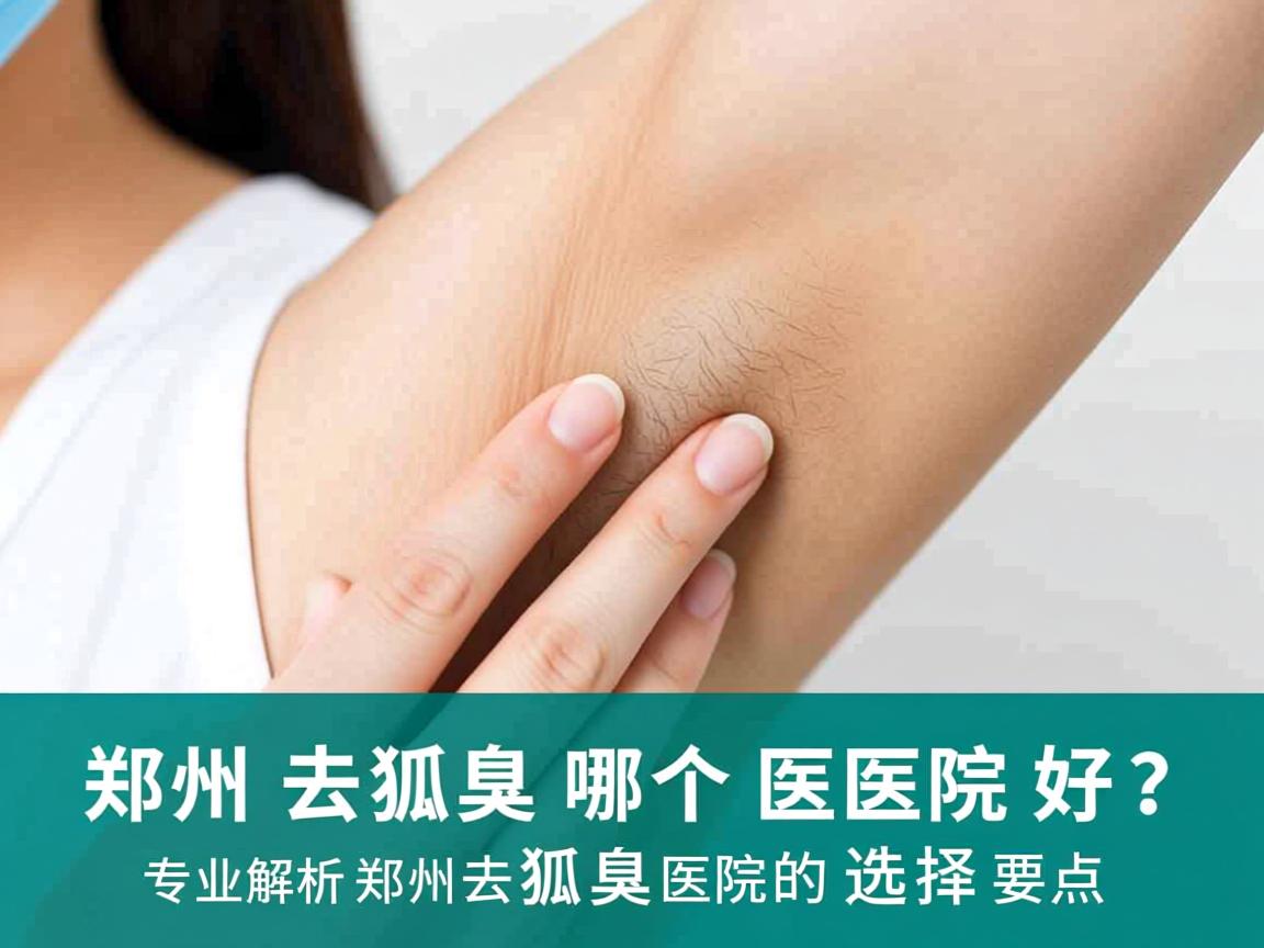 郑州去狐臭哪个医院好？专业解析郑州去狐臭医院的选择要点