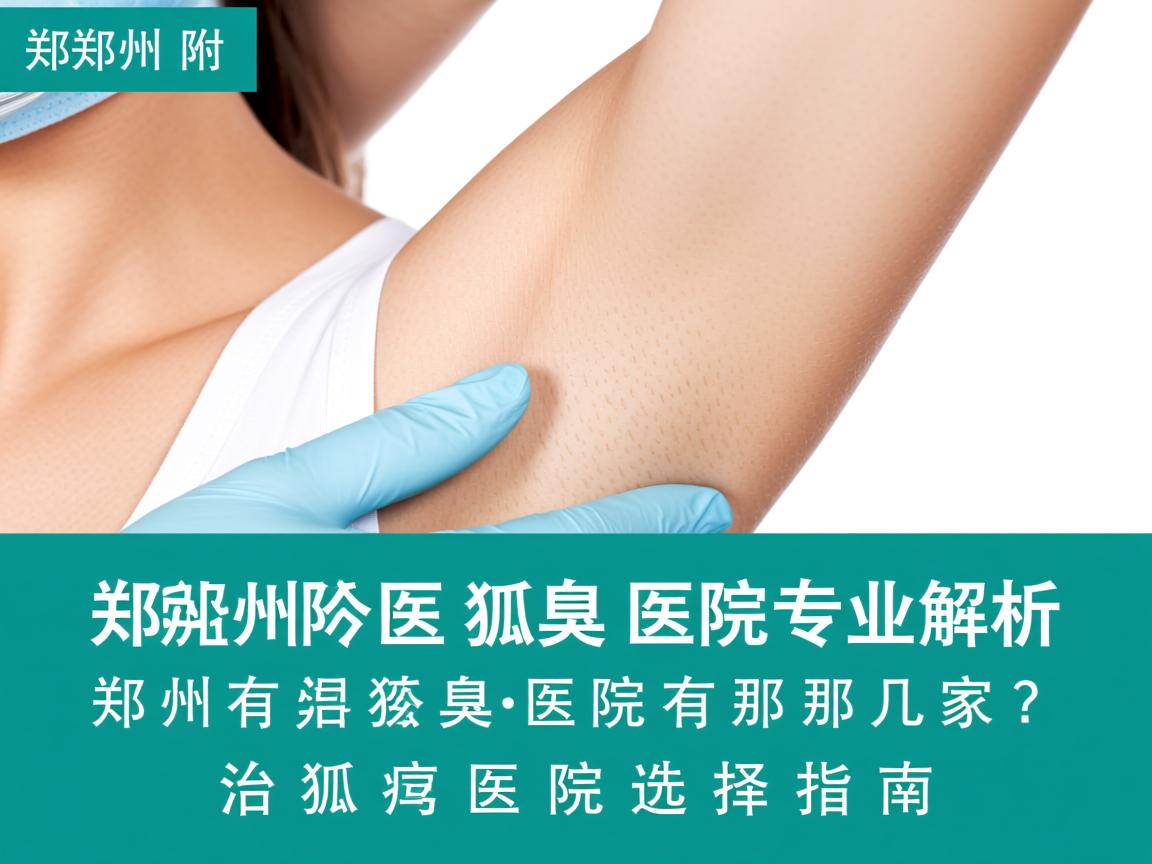 郑州附医腋臭医院专业解析,郑州有治狐臭的医院有那几家?治狐臭医院选择指南 郑州附医腋臭医院专业解析,郑州有治狐臭的医院有那几家?治狐臭医院选择指南