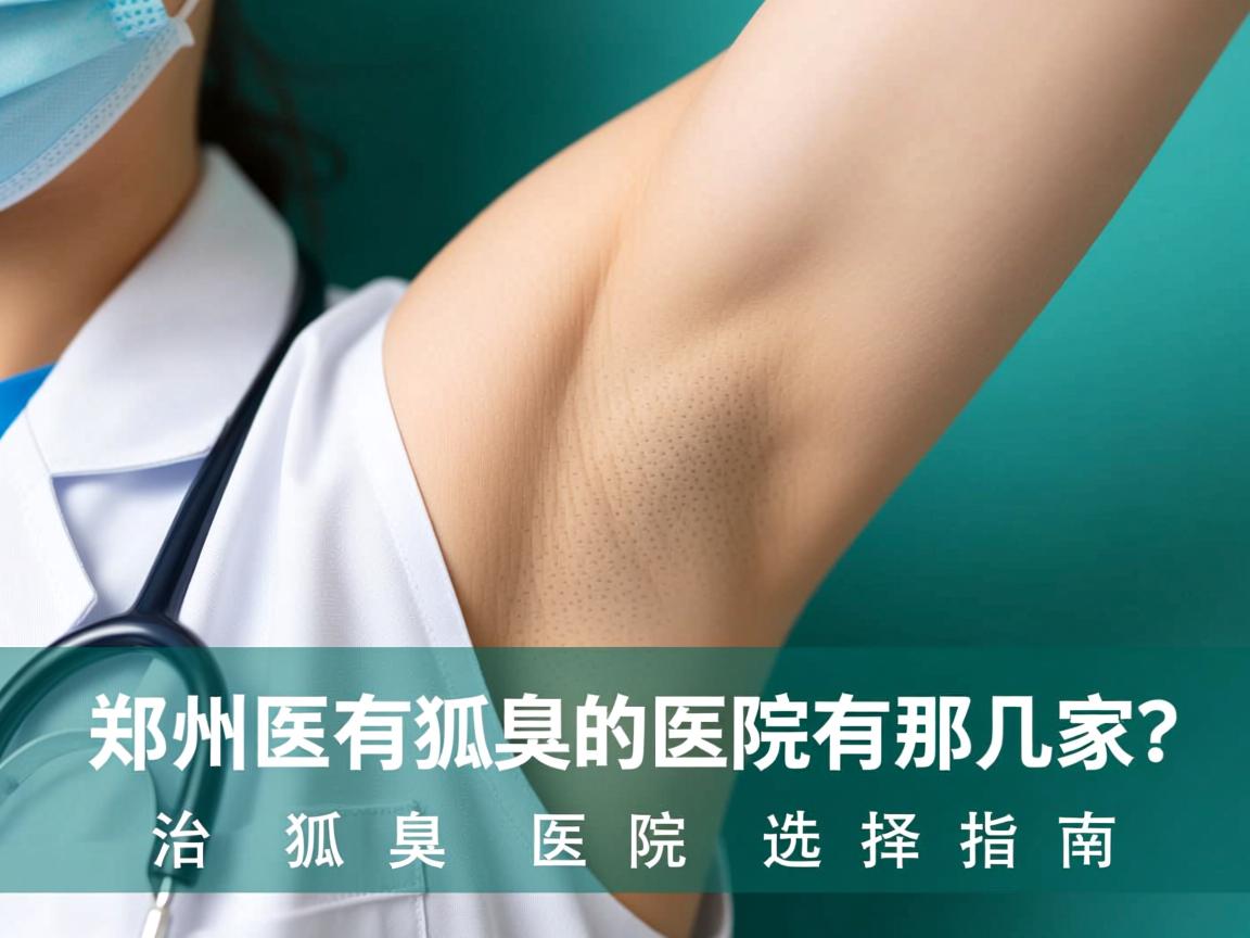 郑州附医腋臭医院专业解析,郑州有治狐臭的医院有那几家?治狐臭医院选择指南 郑州附医腋臭医院专业解析,郑州有治狐臭的医院有那几家?治狐臭医院选择指南