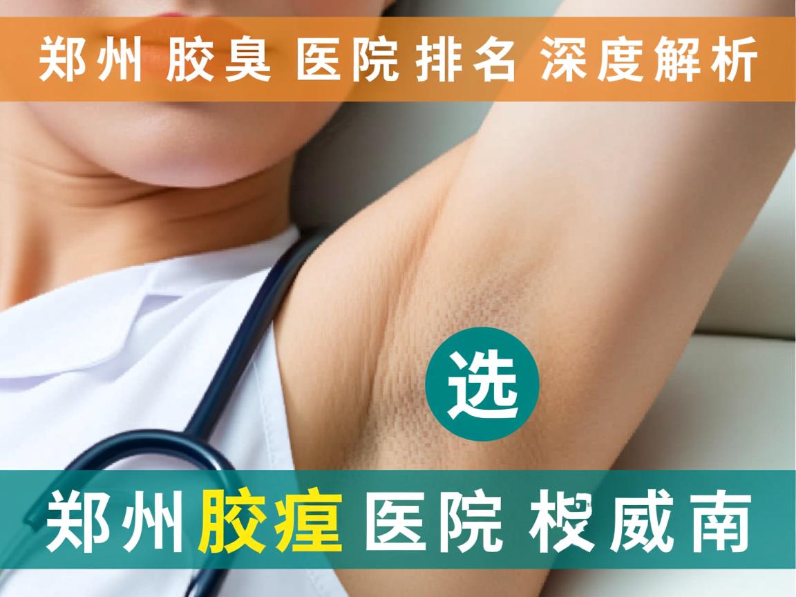 郑州腋臭医院排名深度解析,选择郑州腋臭医院的权威指南 郑州腋臭医院排名深度解析,选择郑州腋臭医院的权威指南