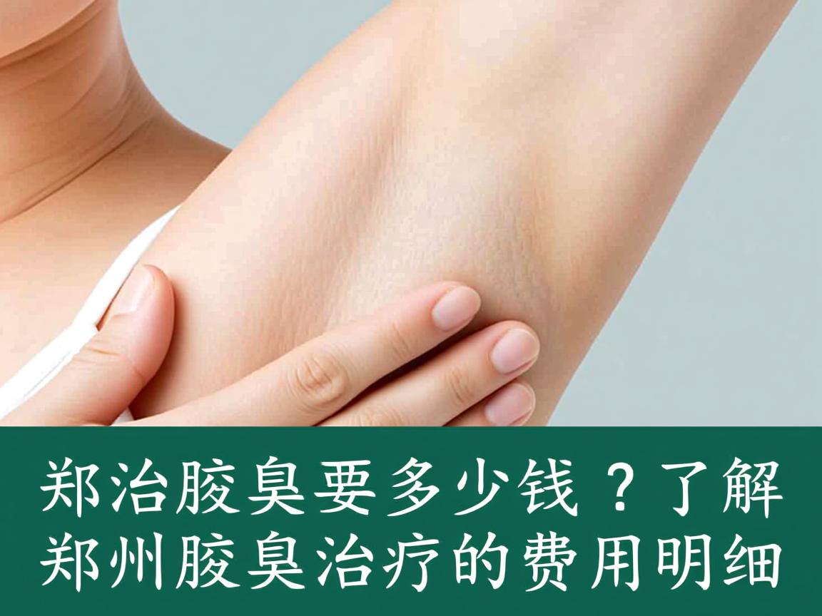 郑州治腋臭要多少钱?了解郑州腋臭治疗的费用明细 郑州治腋臭要多少钱?了解郑州腋臭治疗的费用明细