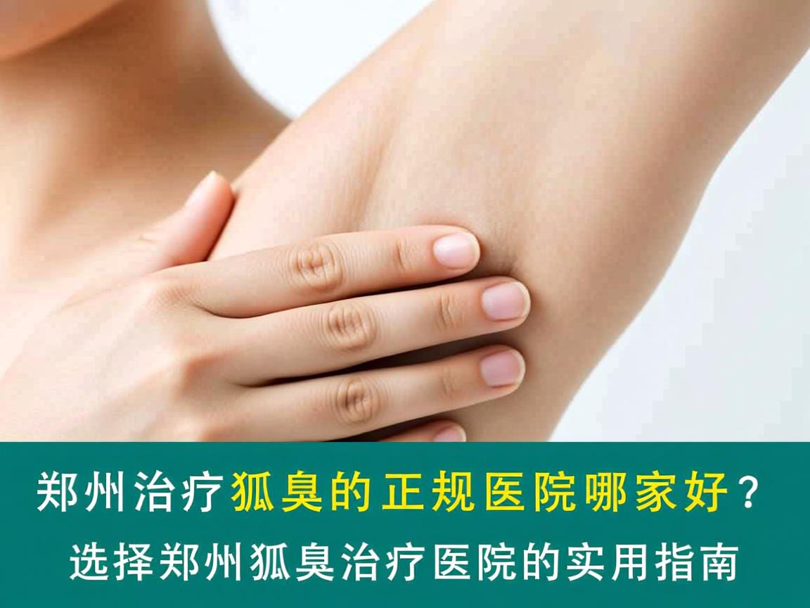 郑州治疗狐臭的正规医院哪家好?选择郑州狐臭治疗医院的实用指南 郑州治疗狐臭的正规医院哪家好?选择郑州狐臭治疗医院的实用指南