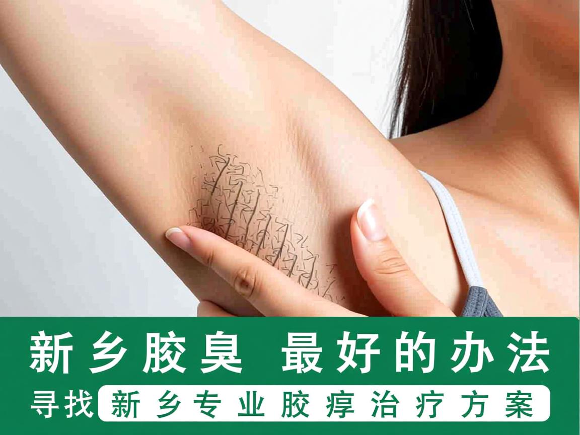 新乡治腋臭最好的办法,寻找新乡专业腋臭治疗方案 新乡治腋臭最好的办法,寻找新乡专业腋臭治疗方案