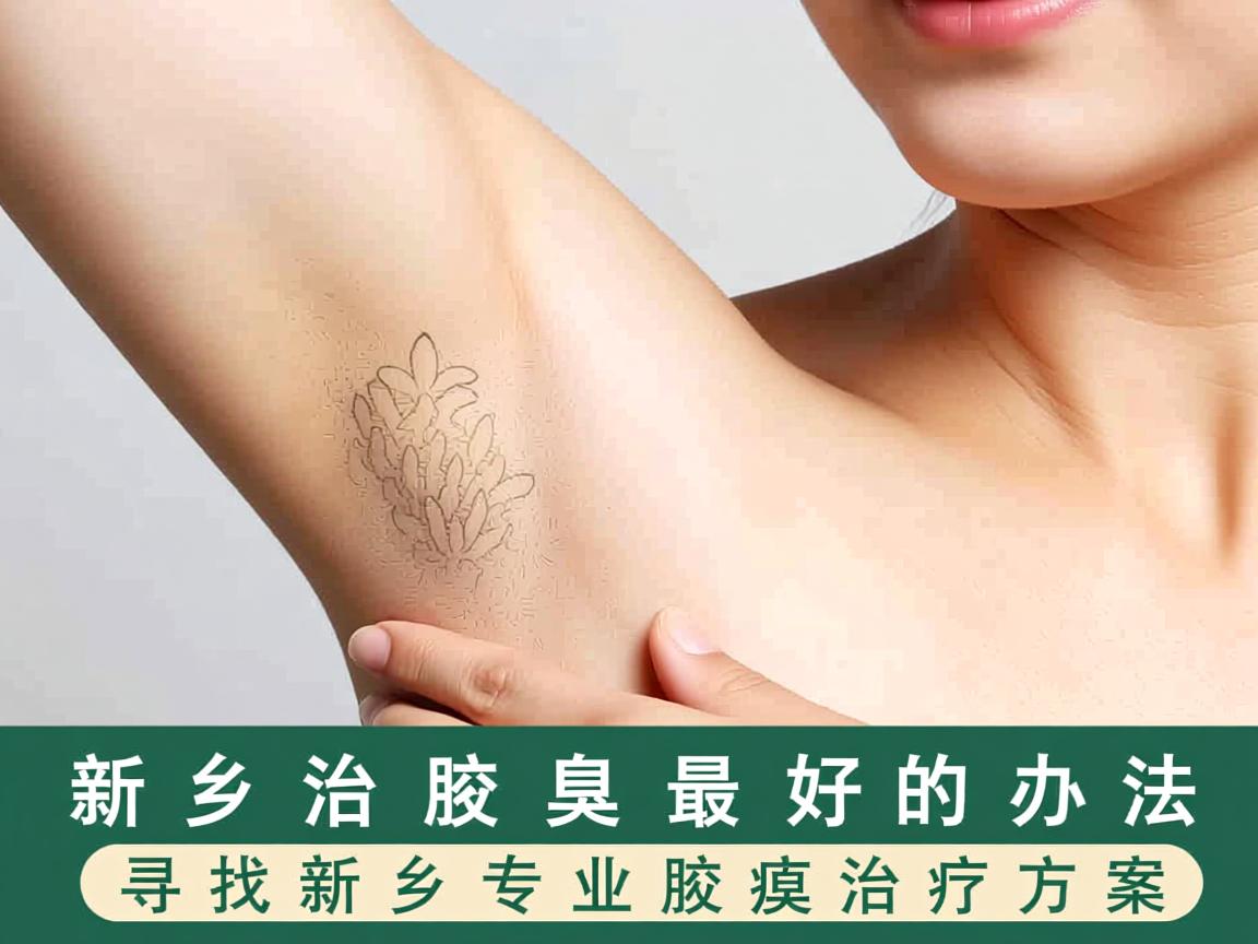 新乡治腋臭最好的办法,寻找新乡专业腋臭治疗方案 新乡治腋臭最好的办法,寻找新乡专业腋臭治疗方案