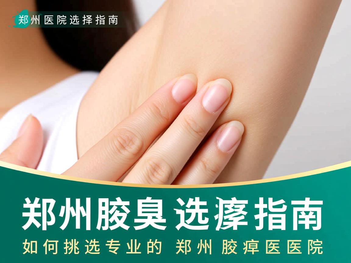 郑州腋臭医院选择指南,如何挑选专业的郑州腋臭医院 郑州腋臭医院选择指南,如何挑选专业的郑州腋臭医院