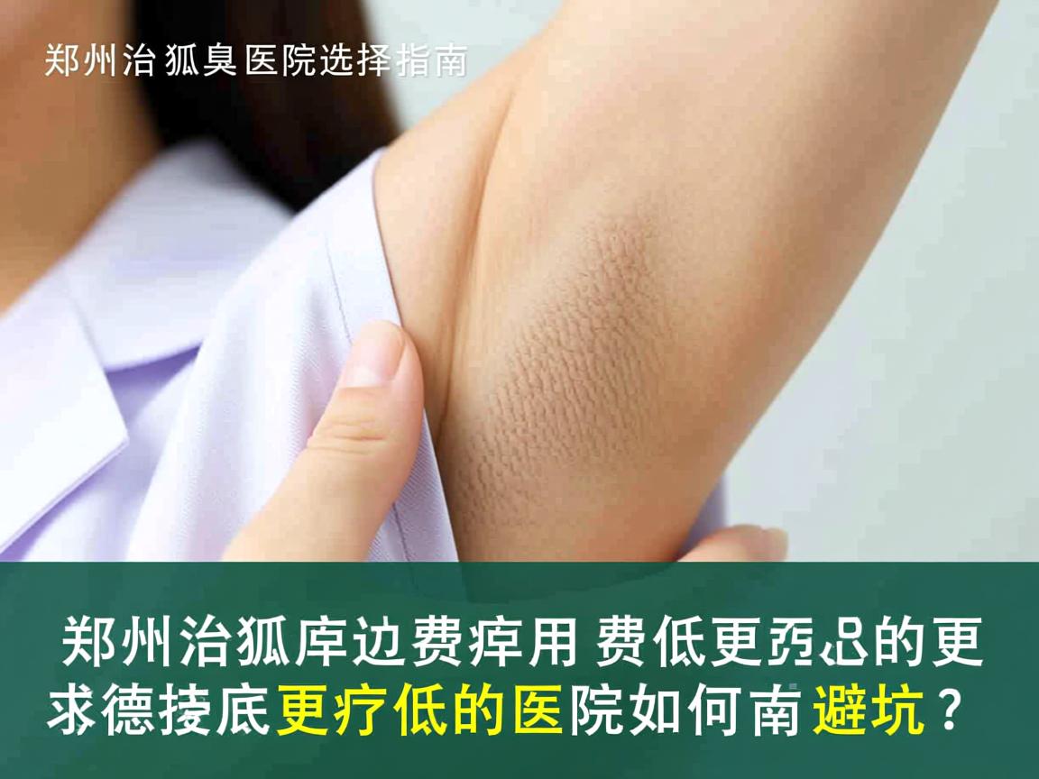 郑州治狐臭医院选择指南,郑州治狐臭费用更低的医院如何避坑? 郑州治狐臭医院选择指南,郑州治狐臭费用更低的医院如何避坑?