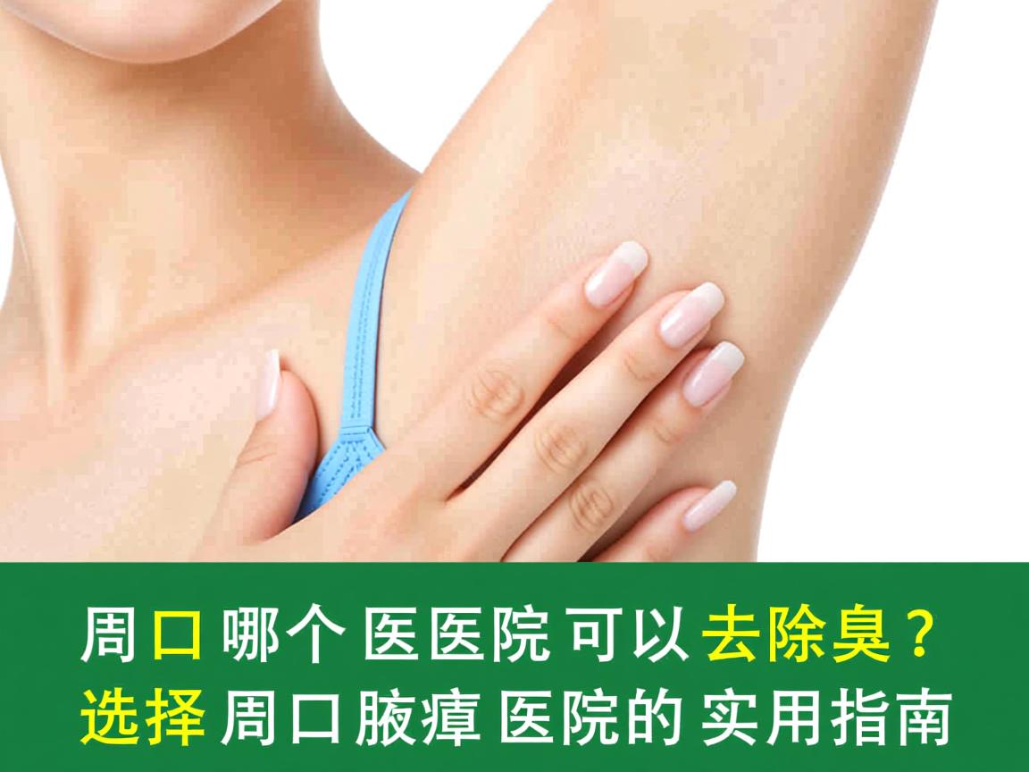 周口哪个医院可以去除腋臭?选择周口腋臭医院的实用指南 周口哪个医院可以去除腋臭?选择周口腋臭医院的实用指南
