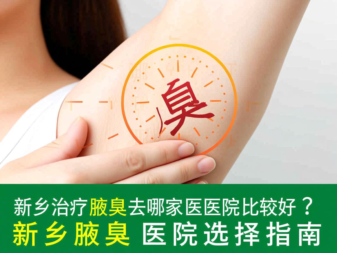 新乡治疗腋臭去哪家医院比较好?新乡腋臭医院选择指南 新乡治疗腋臭去哪家医院比较好?新乡腋臭医院选择指南