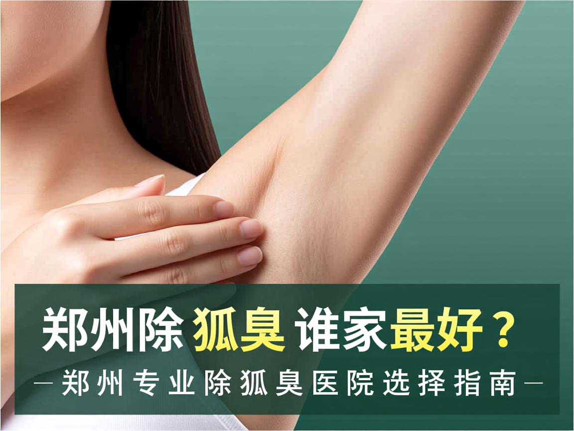 郑州除狐臭谁家最好？郑州专业除狐臭医院选择指南