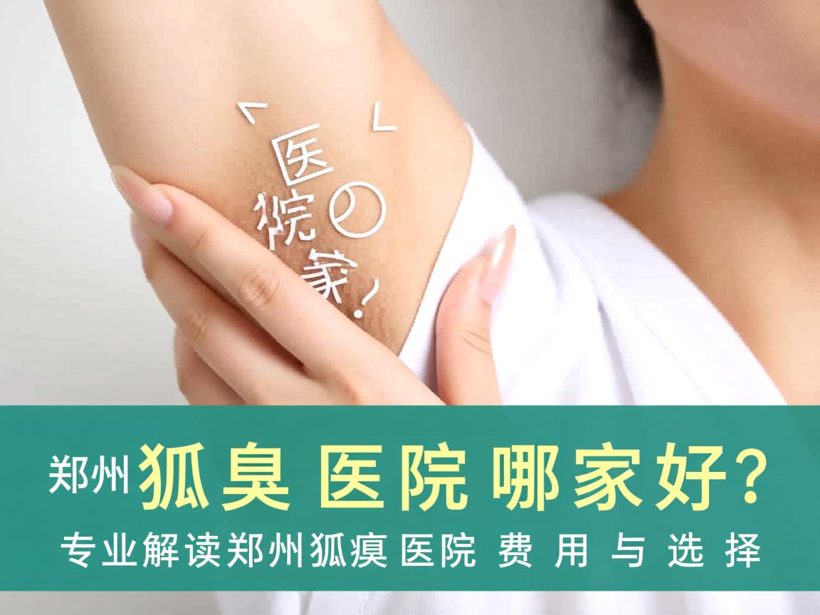 郑州狐臭医院哪家好?专业解读郑州狐臭医院费用与选择 郑州狐臭医院哪家好?专业解读郑州狐臭医院费用与选择