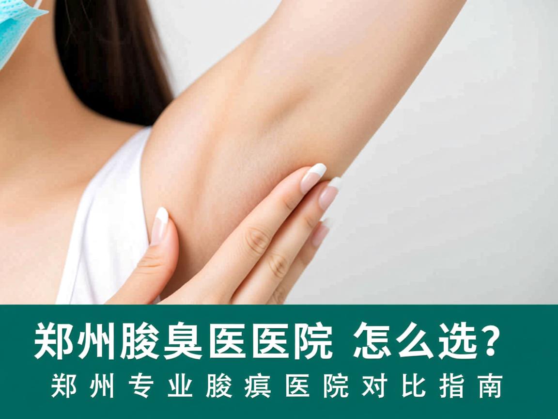 郑州腋臭医院怎么选?郑州专业腋臭医院对比指南 郑州腋臭医院怎么选?郑州专业腋臭医院对比指南