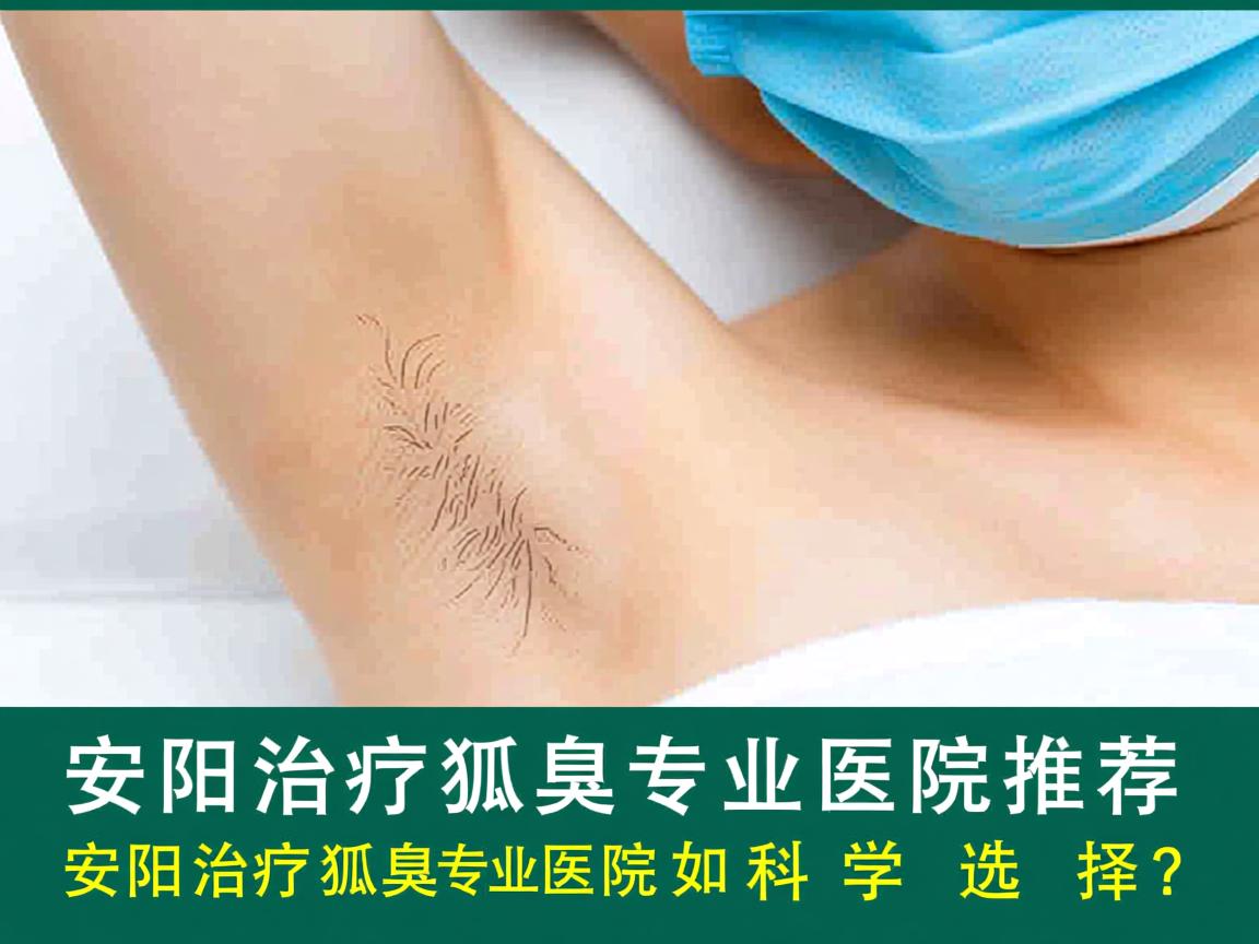 安阳治疗狐臭专业医院推荐,安阳治疗狐臭专业医院如何科学选择? 安阳治疗狐臭专业医院推荐,安阳治疗狐臭专业医院如何科学选择?