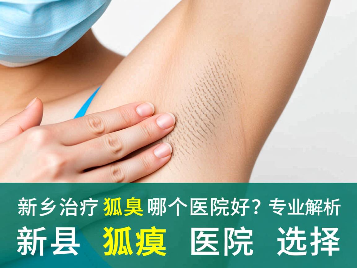 新乡治疗狐臭哪个医院好?专业解析新乡狐臭医院选择 新乡治疗狐臭哪个医院好?专业解析新乡狐臭医院选择
