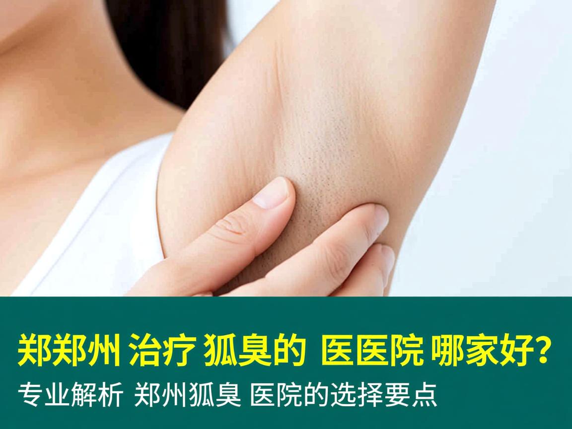 郑州治疗狐臭的医院哪家好?专业解析郑州狐臭医院的选择要点 郑州治疗狐臭的医院哪家好?专业解析郑州狐臭医院的选择要点