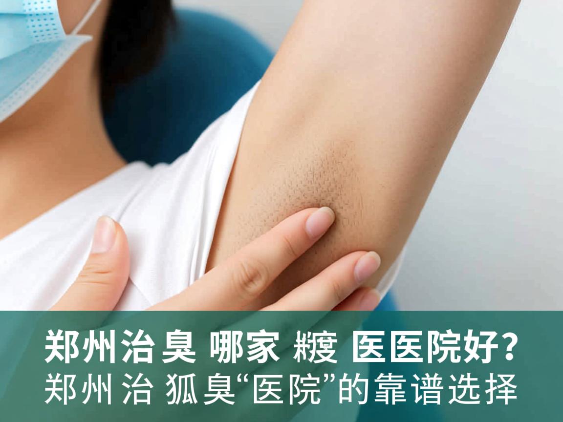 郑州治狐臭哪家医院好？深度解析郑州治狐臭医院的靠谱选择