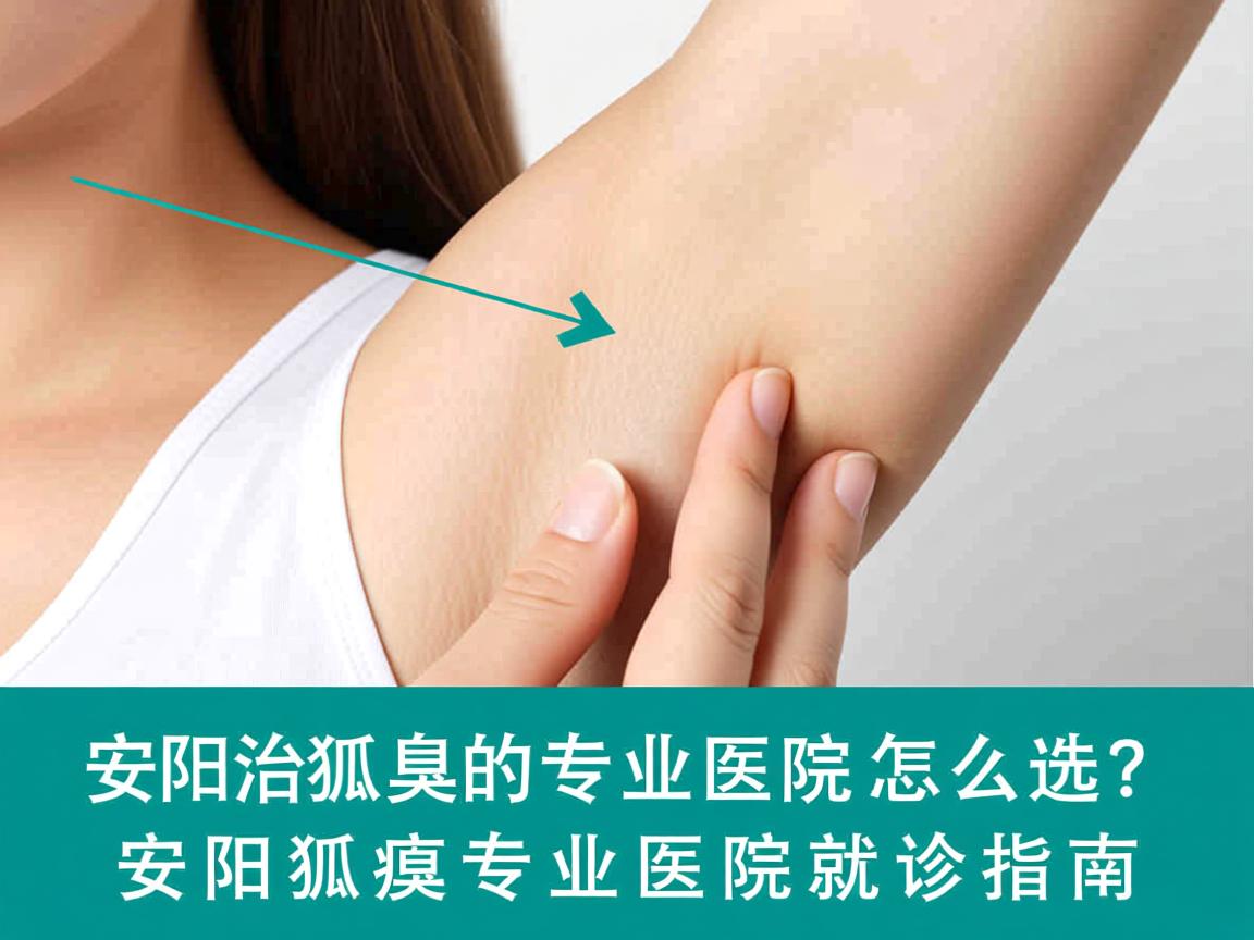 安阳治狐臭的专业医院怎么选？安阳狐臭专业医院就诊指南