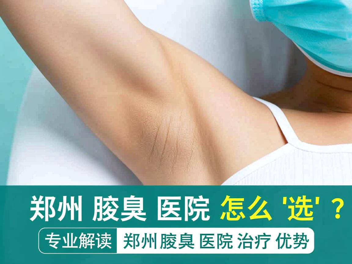 郑州腋臭医院怎么选?专业解读郑州腋臭医院治疗优势 郑州腋臭医院怎么选?专业解读郑州腋臭医院治疗优势