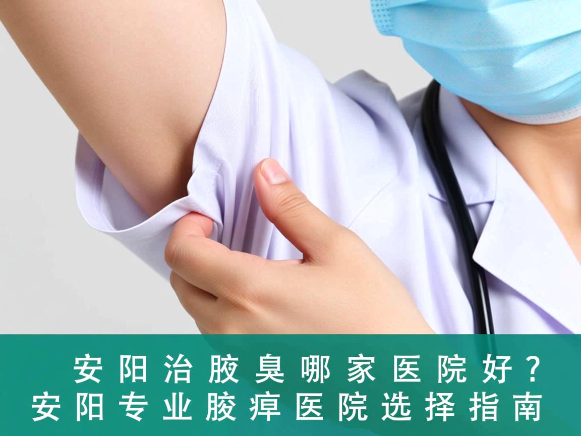 安阳治腋臭哪家医院好？安阳专业腋臭医院选择指南