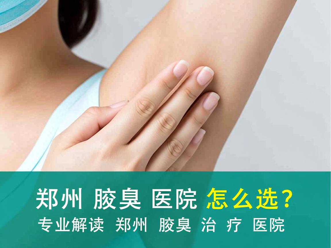 郑州腋臭医院怎么选？专业解读郑州腋臭治疗医院