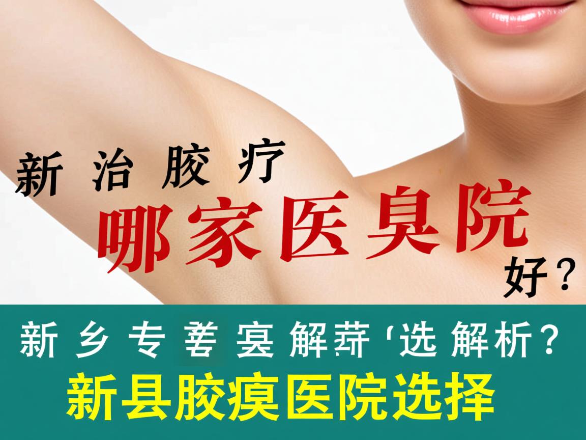 新乡治疗腋臭哪家医院好？专业解析新乡腋臭医院选择