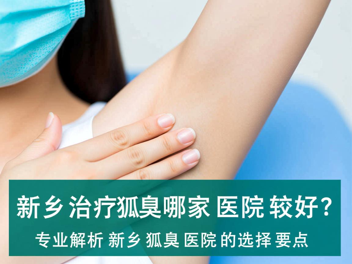 新乡治疗狐臭哪家医院较好?专业解析新乡狐臭医院的选择要点 新乡治疗狐臭哪家医院较好?专业解析新乡狐臭医院的选择要点