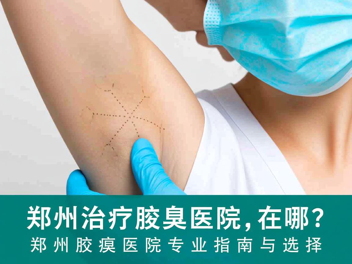 郑州治疗腋臭医院在哪?郑州腋臭医院专业指南与选择 郑州治疗腋臭医院在哪?郑州腋臭医院专业指南与选择