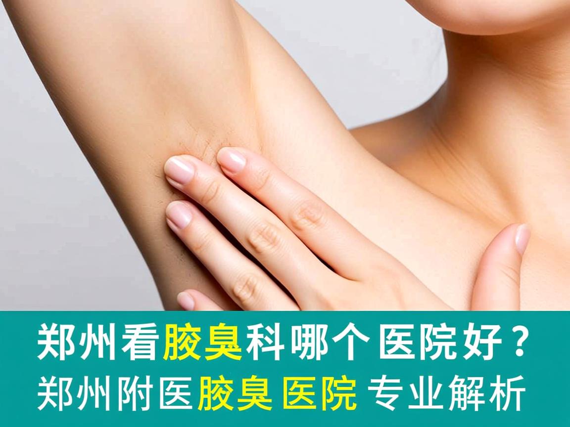 郑州看腋臭科哪个医院好?郑州附医腋臭医院专业解析 郑州看腋臭科哪个医院好?郑州附医腋臭医院专业解析