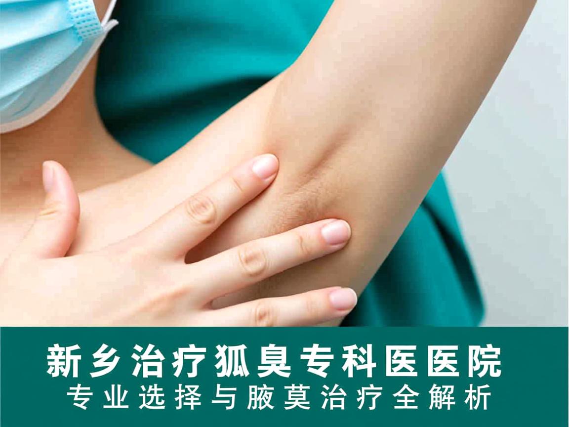 新乡治疗狐臭专科医院,专业选择与腋臭治疗全解析 新乡治疗狐臭专科医院,专业选择与腋臭治疗全解析
