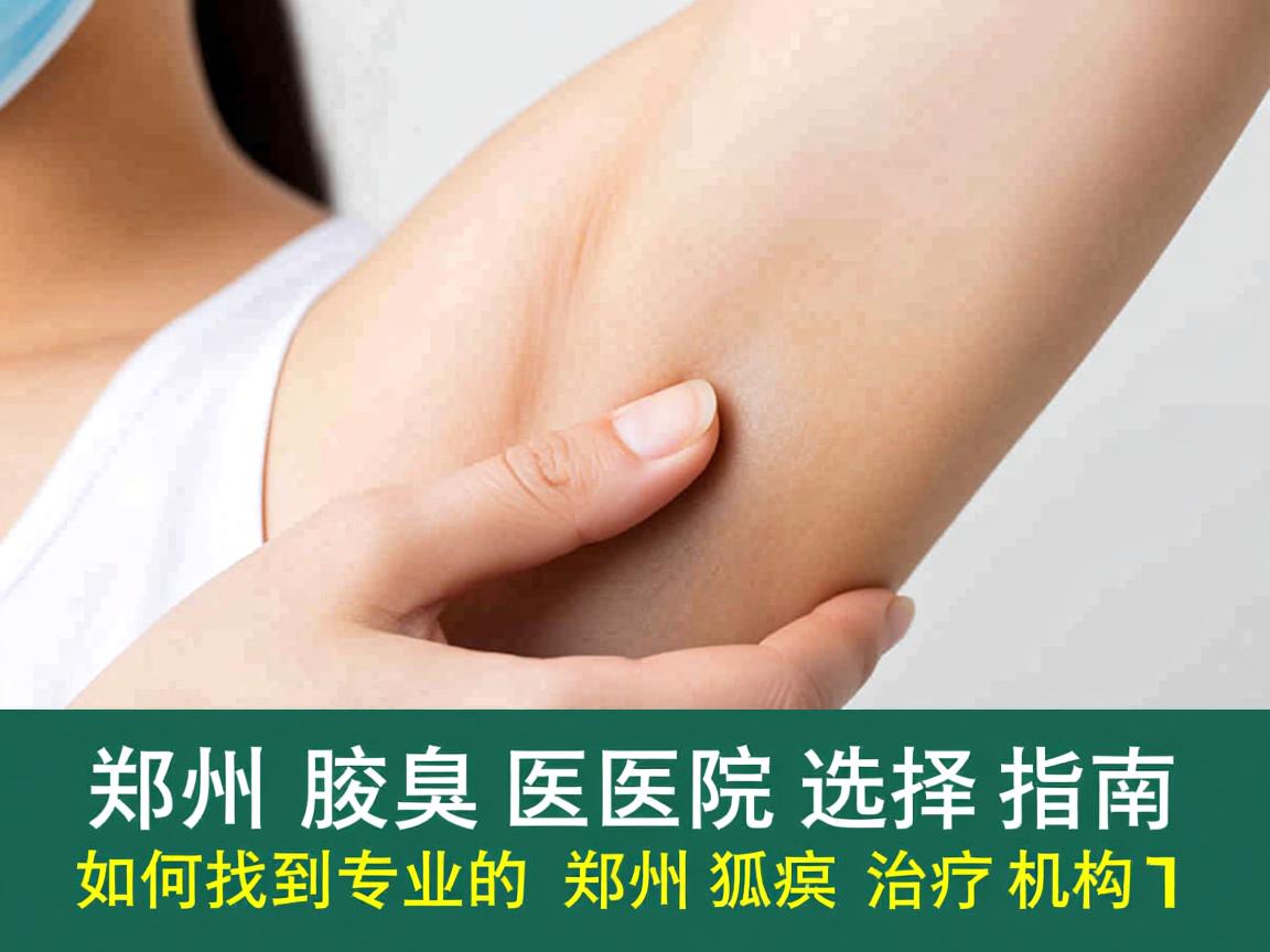 郑州腋臭医院选择指南,如何找到专业的郑州狐臭治疗机构 郑州腋臭医院选择指南,如何找到专业的郑州狐臭治疗机构