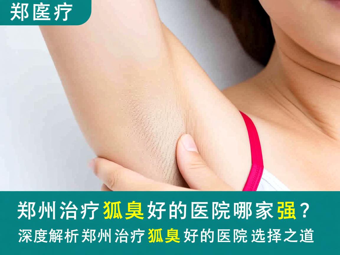 郑州治疗狐臭好的医院哪家强?深度解析郑州治疗狐臭好的医院选择之道 郑州治疗狐臭好的医院哪家强?深度解析郑州治疗狐臭好的医院选择之道