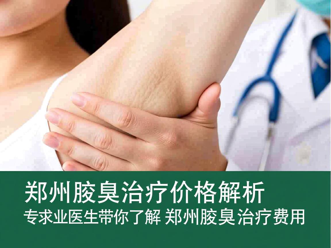 郑州腋臭治疗价格解析,专业医生带你了解郑州腋臭治疗费用 郑州腋臭治疗价格解析,专业医生带你了解郑州腋臭治疗费用