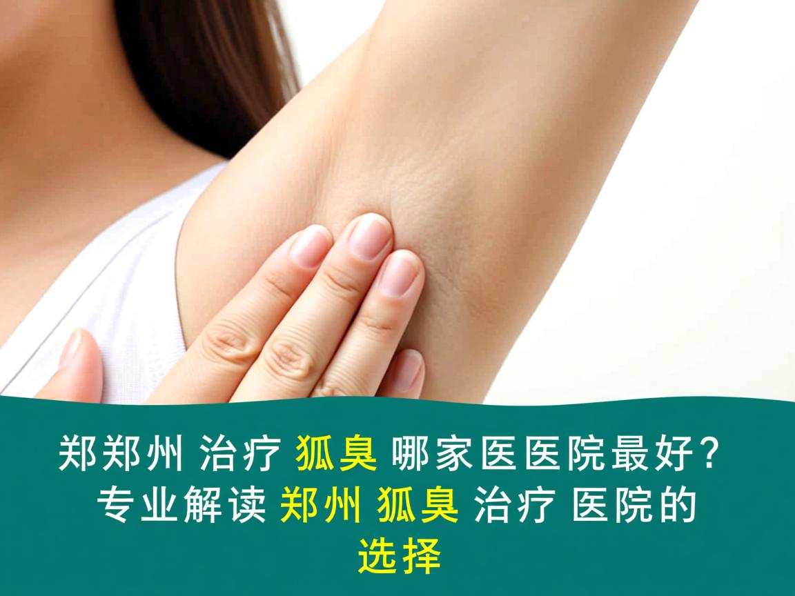 郑州治疗狐臭哪家医院最好?专业解读郑州狐臭治疗医院的选择 郑州治疗狐臭哪家医院最好?专业解读郑州狐臭治疗医院的选择