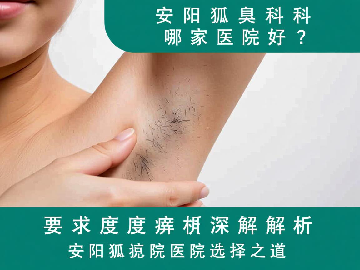 安阳狐臭科哪家医院好?深度解析安阳狐臭科医院选择之道 安阳狐臭科哪家医院好?深度解析安阳狐臭科医院选择之道