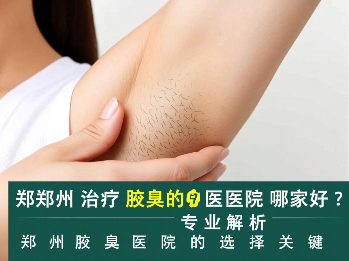 郑州治疗腋臭的医院哪家好？专业解析郑州腋臭医院的选择关键