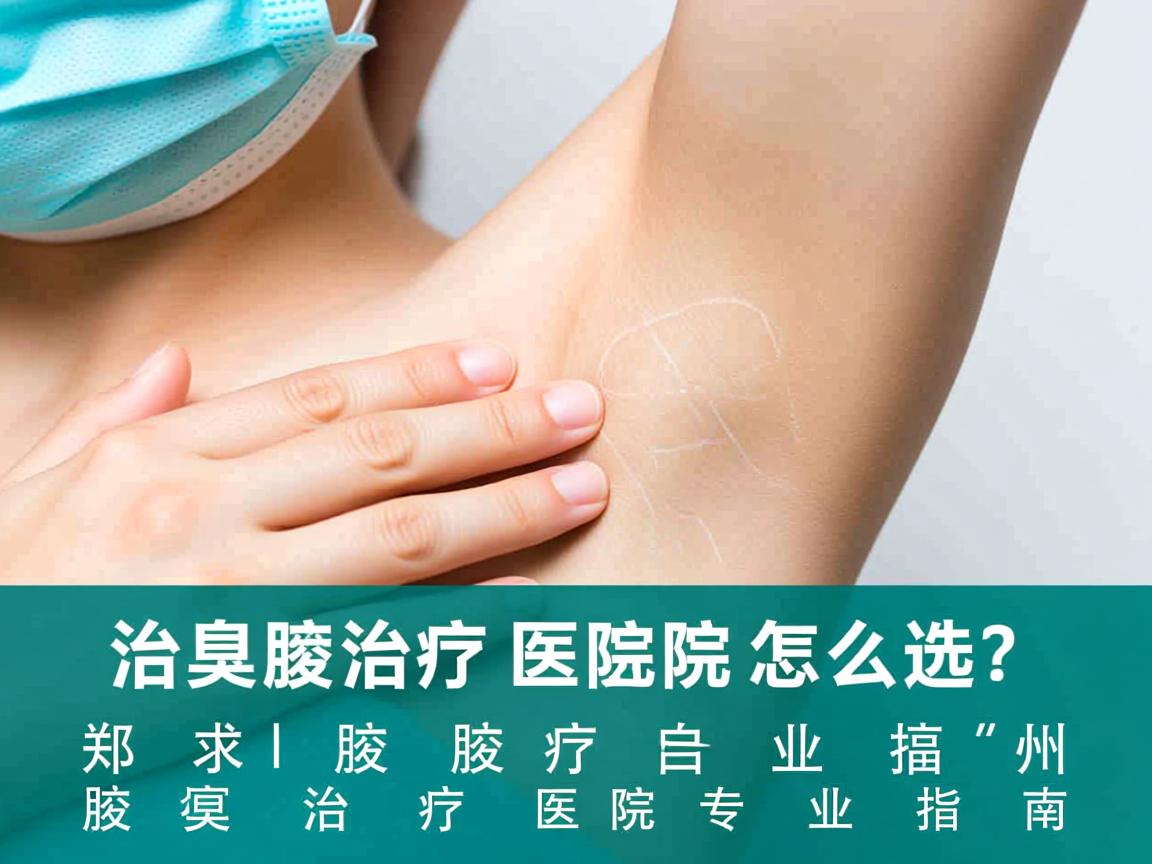 腋臭治疗医院怎么选?郑州腋臭治疗医院专业指南 腋臭治疗医院怎么选?郑州腋臭治疗医院专业指南