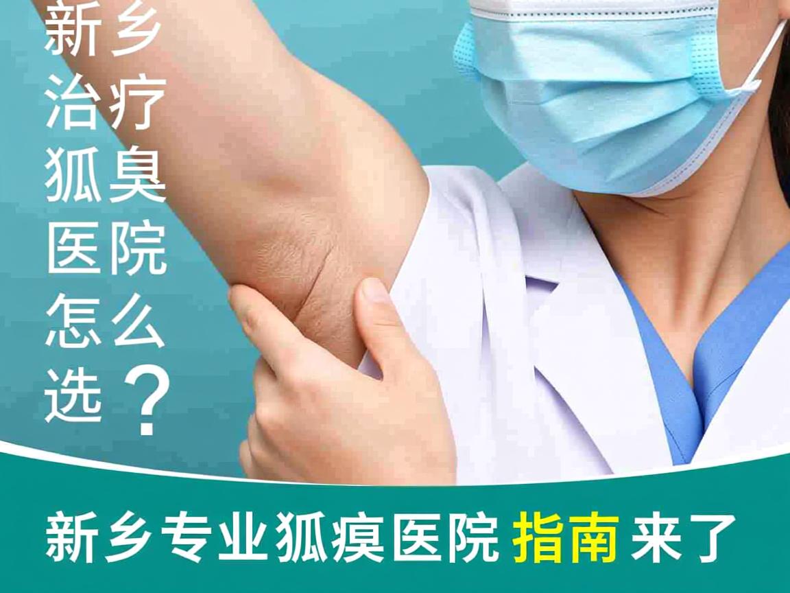 新乡治疗狐臭医院怎么选？新乡专业狐臭医院指南来了