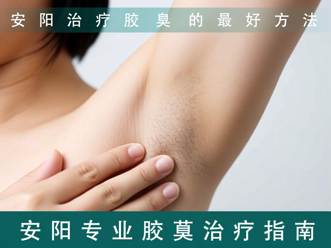 安阳治疗腋臭的最好方法，安阳专业腋臭治疗指南